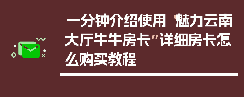 一分钟介绍使用“魅力云南大厅牛牛房卡”详细房卡怎么购买教程