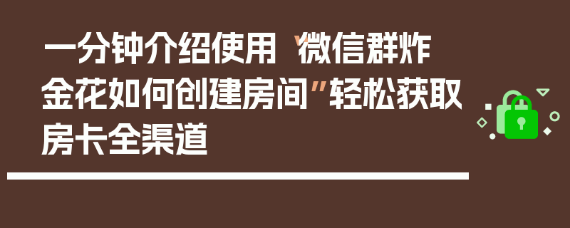一分钟介绍使用“微信群炸 金花如何创建房间”轻松获取房卡全渠道