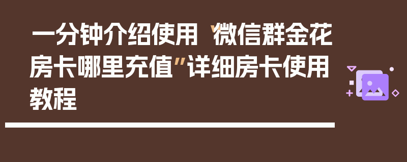 一分钟介绍使用“微信群金花房卡哪里充值”详细房卡使用教程