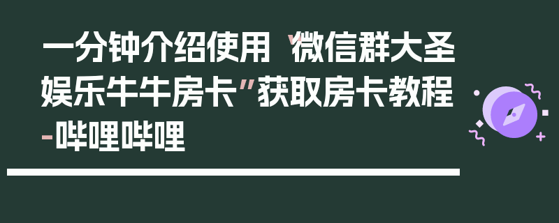 一分钟介绍使用“微信群大圣娱乐牛牛房卡”获取房卡教程-哔哩哔哩