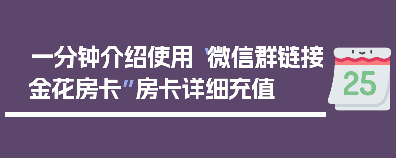 一分钟介绍使用“微信群链接金花房卡”房卡详细充值