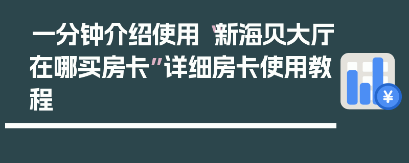 一分钟介绍使用“新海贝大厅在哪买房卡”详细房卡使用教程