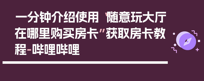 一分钟介绍使用“随意玩大厅在哪里购买房卡”获取房卡教程-哔哩哔哩