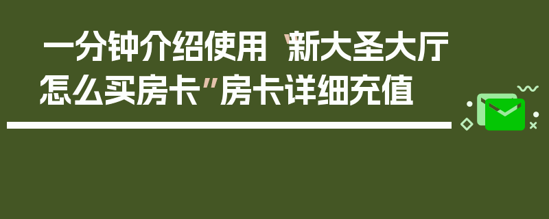 一分钟介绍使用“新大圣大厅怎么买房卡”房卡详细充值