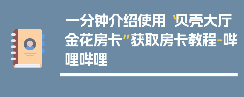 一分钟介绍使用“贝壳大厅金花房卡”获取房卡教程-哔哩哔哩