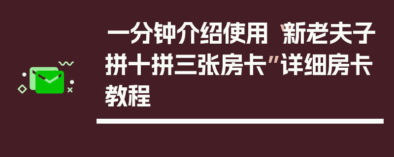 一分钟介绍使用“新老夫子拼十拼三张房卡”详细房卡教程