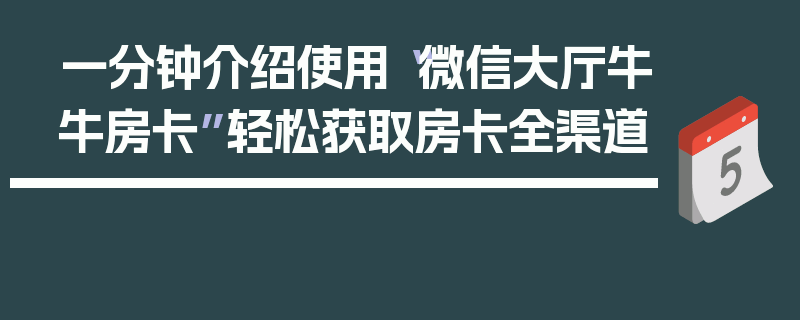 一分钟介绍使用“微信大厅牛牛房卡”轻松获取房卡全渠道