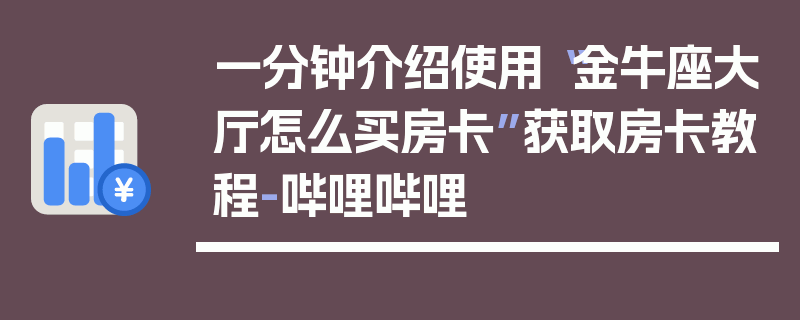 一分钟介绍使用“金牛座大厅怎么买房卡”获取房卡教程-哔哩哔哩