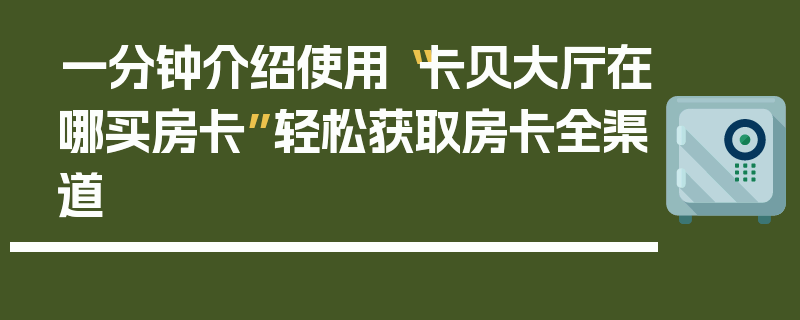 一分钟介绍使用“卡贝大厅在哪买房卡”轻松获取房卡全渠道