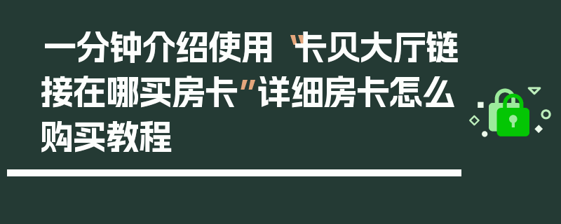 一分钟介绍使用“卡贝大厅链接在哪买房卡”详细房卡怎么购买教程