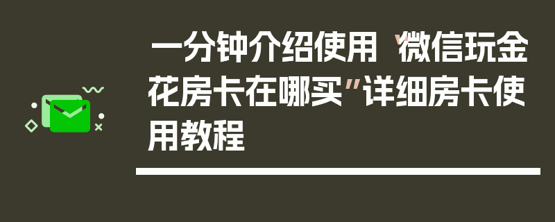 一分钟介绍使用“微信玩金花房卡在哪买”详细房卡使用教程