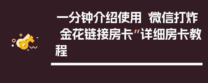 一分钟介绍使用“微信打炸 金花链接房卡”详细房卡教程