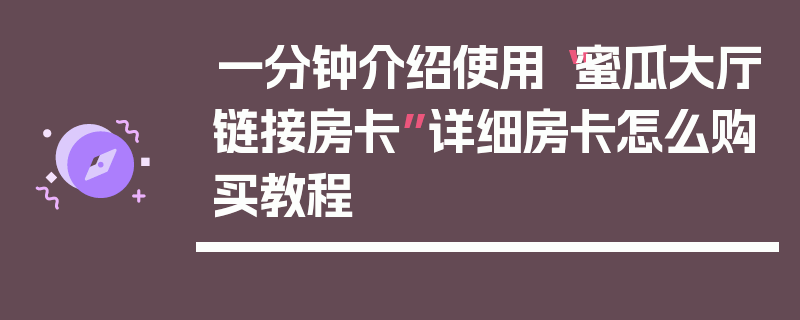 一分钟介绍使用“蜜瓜大厅链接房卡”详细房卡怎么购买教程