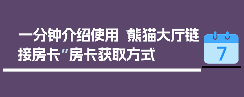 一分钟介绍使用“熊猫大厅链接房卡”房卡获取方式
