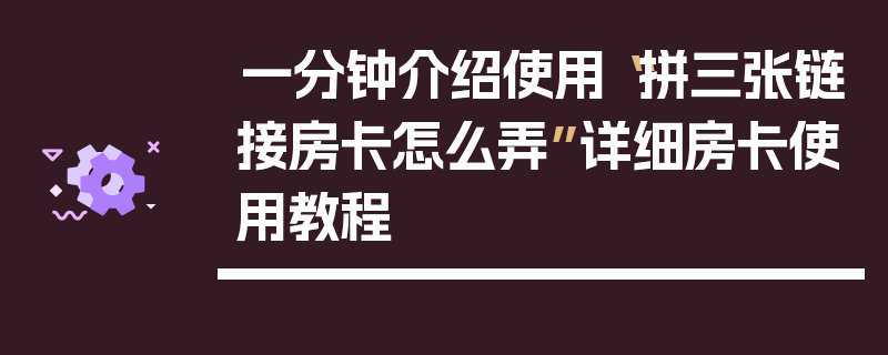 一分钟介绍使用“拼三张链接房卡怎么弄”详细房卡使用教程