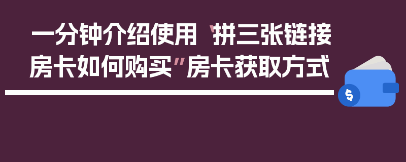 一分钟介绍使用“拼三张链接房卡如何购买”房卡获取方式
