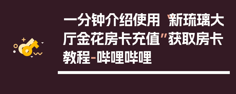 一分钟介绍使用“新琉璃大厅金花房卡充值”获取房卡教程-哔哩哔哩
