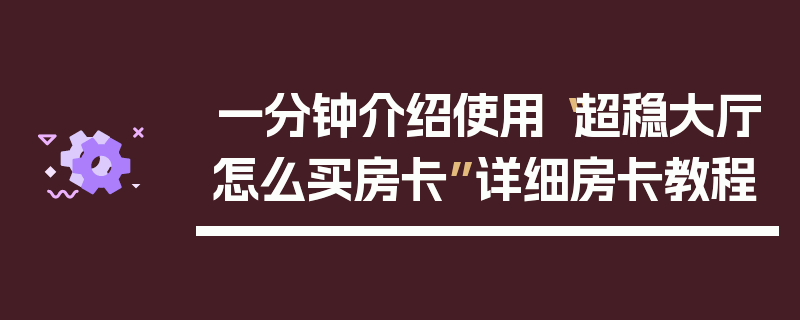 一分钟介绍使用“超稳大厅怎么买房卡”详细房卡教程