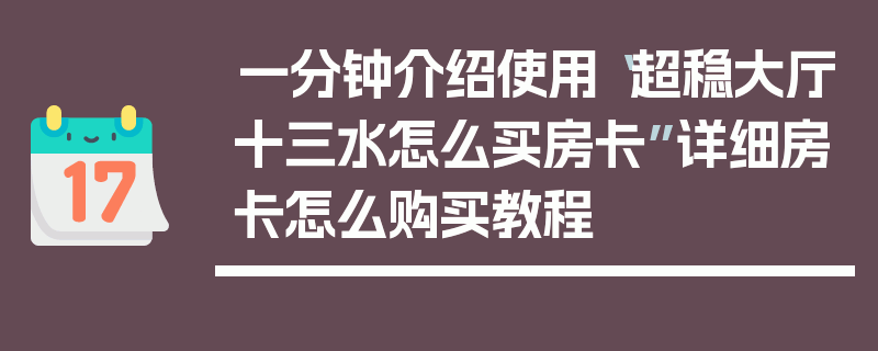 一分钟介绍使用“超稳大厅十三水怎么买房卡”详细房卡怎么购买教程