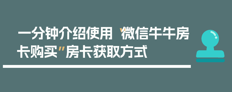 一分钟介绍使用“微信牛牛房卡购买”房卡获取方式
