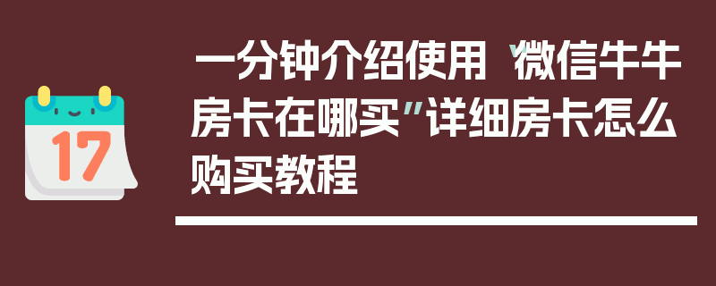 一分钟介绍使用“微信牛牛房卡在哪买”详细房卡怎么购买教程