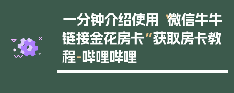 一分钟介绍使用“微信牛牛链接金花房卡”获取房卡教程-哔哩哔哩