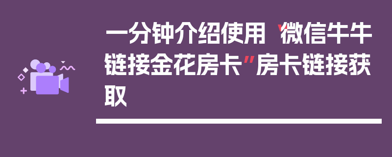 一分钟介绍使用“微信牛牛链接金花房卡”房卡链接获取