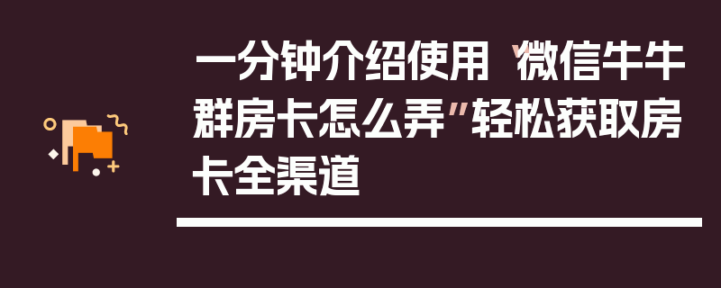 一分钟介绍使用“微信牛牛群房卡怎么弄”轻松获取房卡全渠道