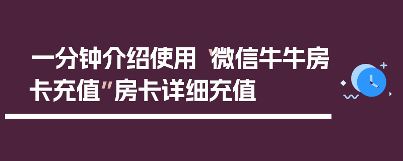 一分钟介绍使用“微信牛牛房卡充值”房卡详细充值