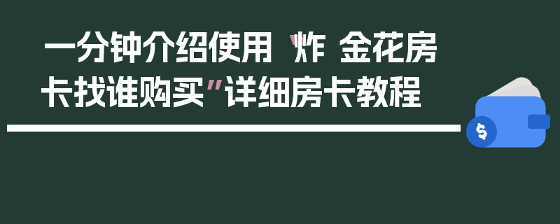 一分钟介绍使用“炸 金花房卡找谁购买”详细房卡教程