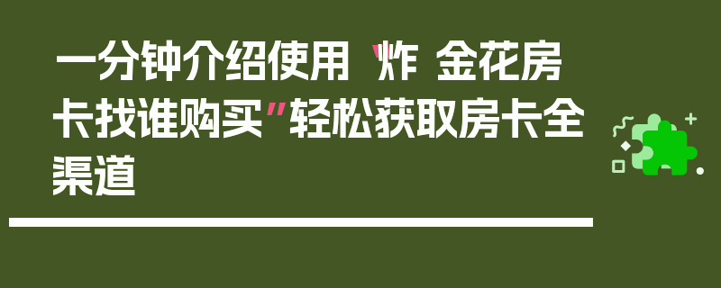 一分钟介绍使用“炸 金花房卡找谁购买”轻松获取房卡全渠道