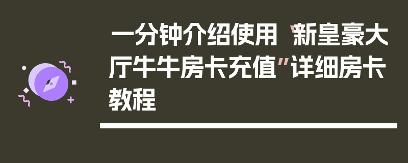 一分钟介绍使用“新皇豪大厅牛牛房卡充值”详细房卡教程