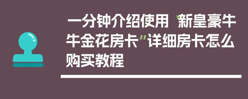 一分钟介绍使用“新皇豪牛牛金花房卡”详细房卡怎么购买教程