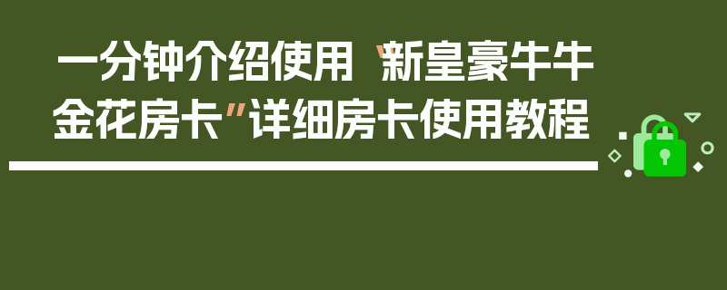 一分钟介绍使用“新皇豪牛牛金花房卡”详细房卡使用教程