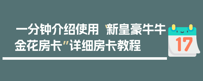 一分钟介绍使用“新皇豪牛牛金花房卡”详细房卡教程
