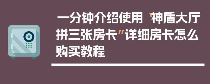一分钟介绍使用“神盾大厅拼三张房卡”详细房卡怎么购买教程