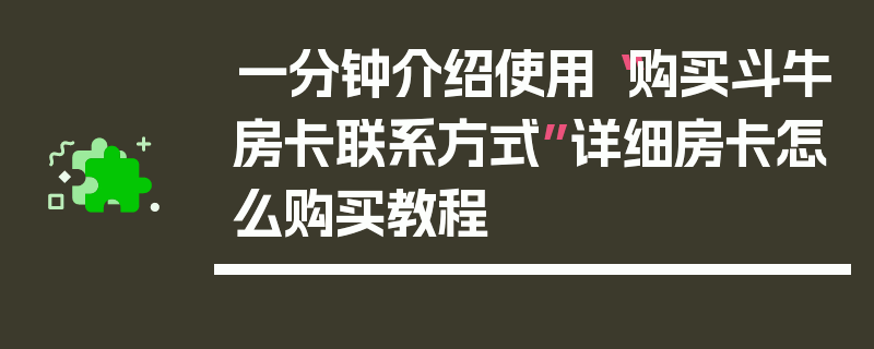 一分钟介绍使用“购买斗牛房卡联系方式”详细房卡怎么购买教程
