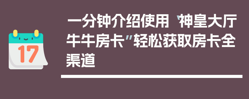 一分钟介绍使用“神皇大厅牛牛房卡”轻松获取房卡全渠道