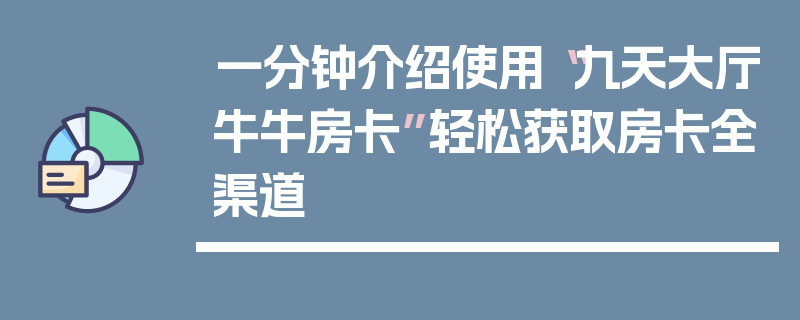 一分钟介绍使用“九天大厅牛牛房卡”轻松获取房卡全渠道