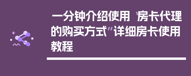 一分钟介绍使用“房卡代理的购买方式”详细房卡使用教程