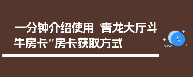 一分钟介绍使用“青龙大厅斗牛房卡”房卡获取方式