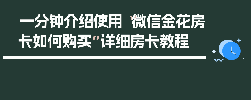 一分钟介绍使用“微信金花房卡如何购买”详细房卡教程