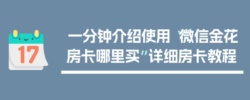 一分钟介绍使用“微信金花房卡哪里买”详细房卡教程