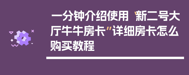 一分钟介绍使用“新二号大厅牛牛房卡”详细房卡怎么购买教程