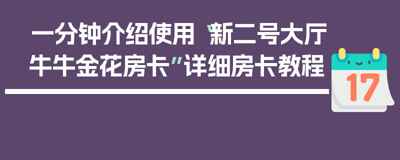 一分钟介绍使用“新二号大厅牛牛金花房卡”详细房卡教程