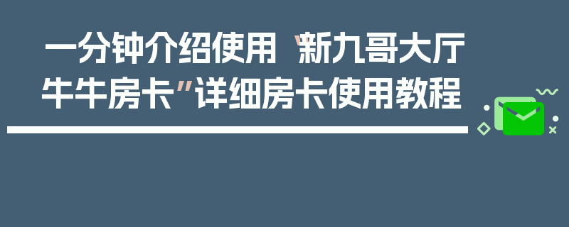 一分钟介绍使用“新九哥大厅牛牛房卡”详细房卡使用教程