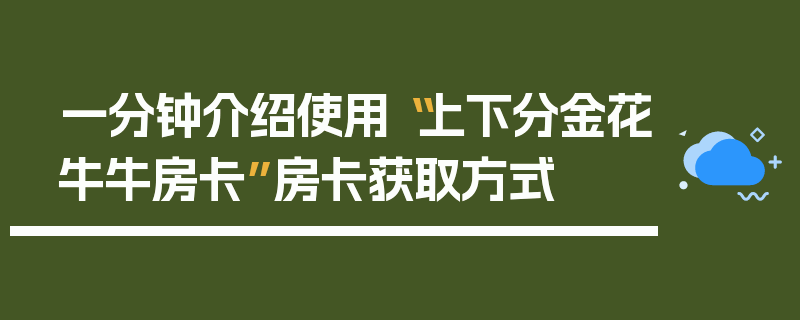 一分钟介绍使用“上下分金花牛牛房卡”房卡获取方式