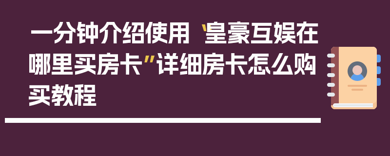 一分钟介绍使用“皇豪互娱在哪里买房卡”详细房卡怎么购买教程