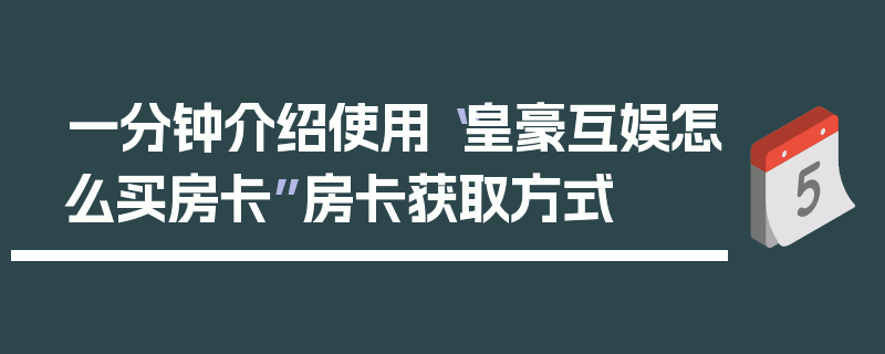 一分钟介绍使用“皇豪互娱怎么买房卡”房卡获取方式