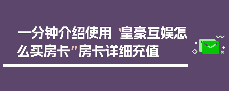 一分钟介绍使用“皇豪互娱怎么买房卡”房卡详细充值
